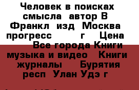 Человек в поисках смысла, автор В. Франкл, изд. Москва “прогресс“, 1990 г. › Цена ­ 500 - Все города Книги, музыка и видео » Книги, журналы   . Бурятия респ.,Улан-Удэ г.